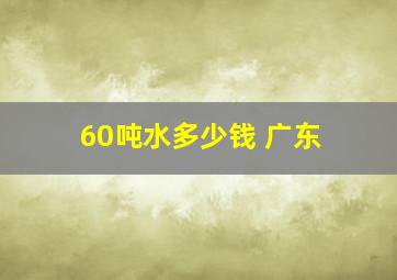 60吨水多少钱 广东